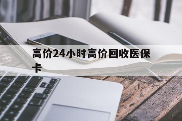 诸暨高价24小时高价回收医保卡的最新政策(2025年诸暨温州高价回收医保卡分享)